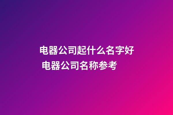 电器公司起什么名字好 电器公司名称参考-第1张-公司起名-玄机派